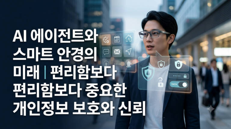 AI 에이전트와 스마트 안경의 미래｜편리함보다 중요한 개인정보 보호와 신뢰